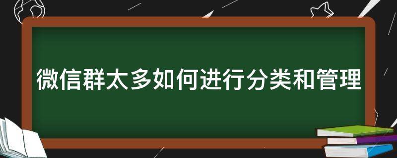 微信群太多如何进行分类和管理 微信群太多如何进行分类和管理功能