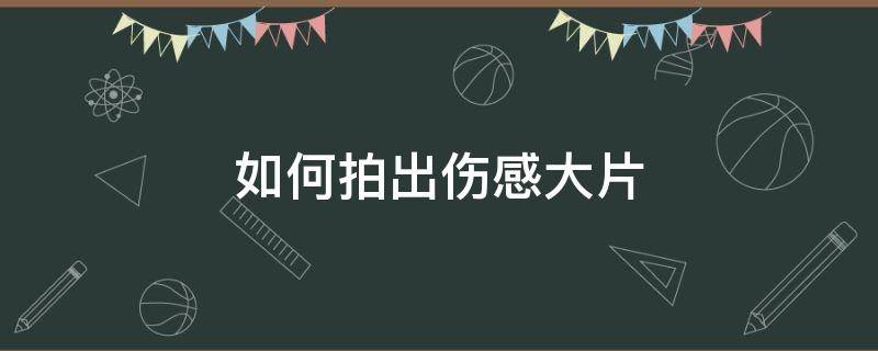 如何拍出伤感大片 怎么拍出伤感的视频