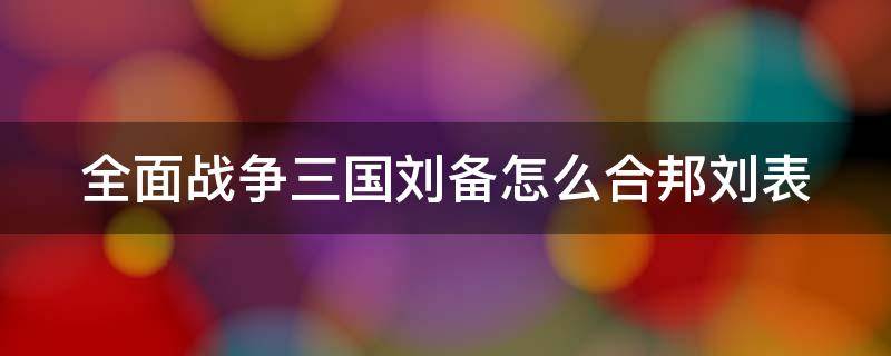 全面战争三国刘备怎么合邦刘表 全面战争三国刘备合邦刘表流程