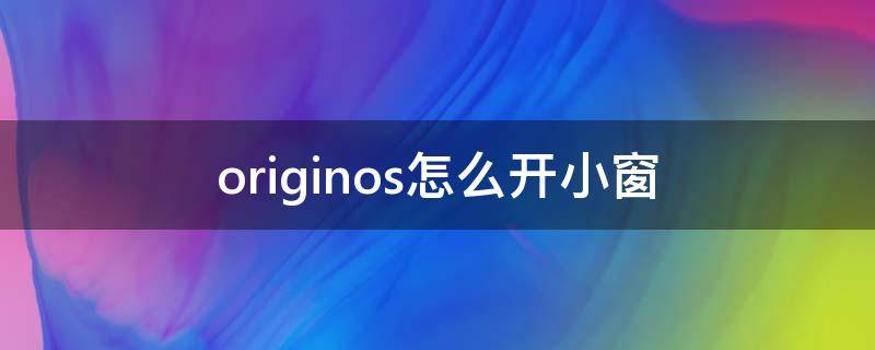 originos怎么开小窗（originos怎么开启小窗）