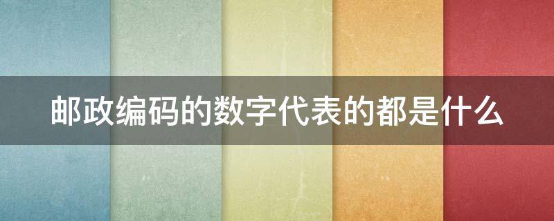 邮政编码的数字代表的都是什么（邮政编码的数字代表的都是什么意思）