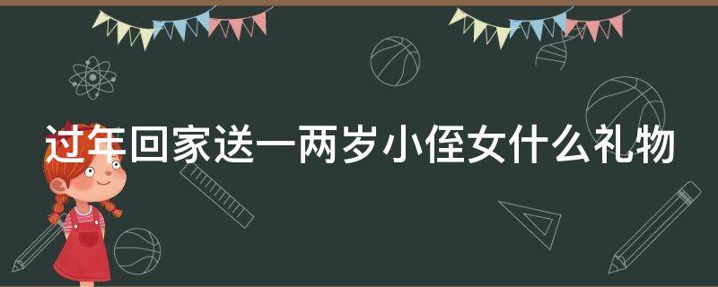 过年回家送一两岁小侄女什么礼物 送两岁侄女什么礼物好