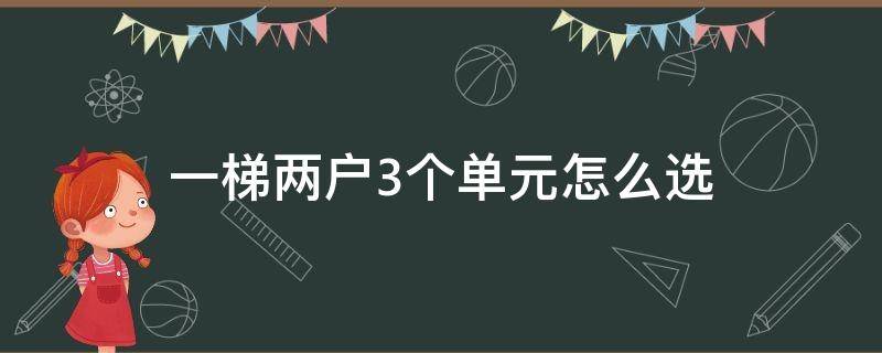 一梯两户3个单元怎么选 两梯两户三个单元的房子选哪一户