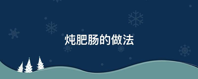 炖肥肠的做法 炖肥肠的做法 最正宗的做法视频