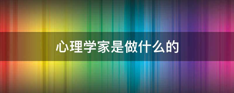 心理学家是做什么的（心理学家是职业吗）