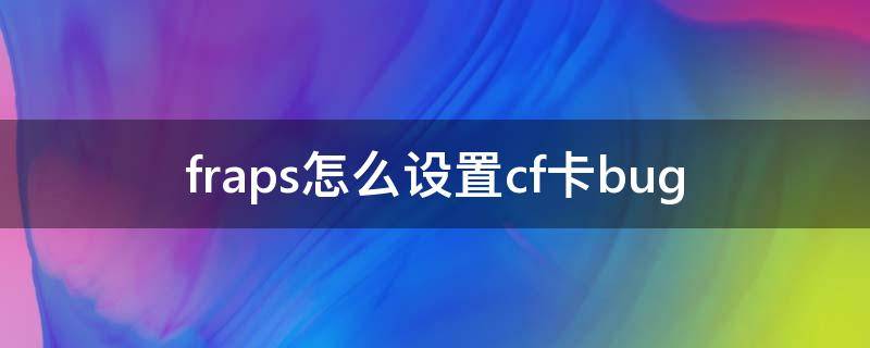 fraps怎么设置cf卡bug fraps怎么设置cf卡手斧镜