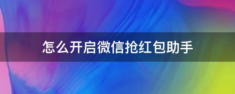 怎么开启微信抢红包助手（微信抢红包小助手怎么设置）