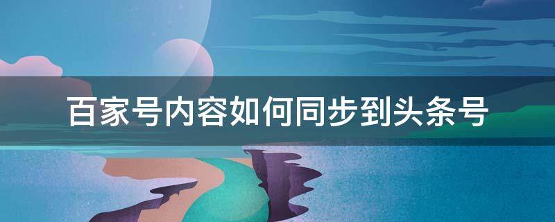 百家号内容如何同步到头条号 百家号不同步头条号文章