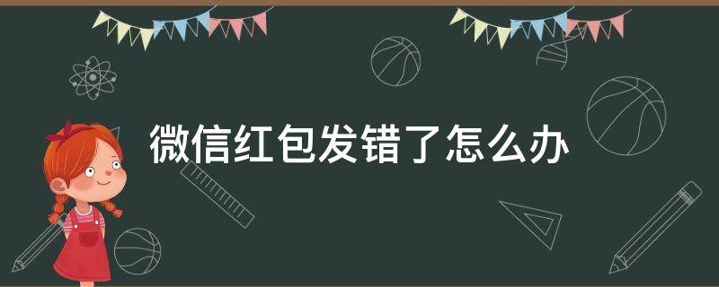 微信红包发错了怎么办 微信红包发错了怎么办?一招教你挽回损失!