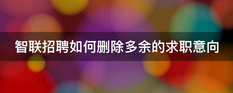 智联招聘如何删除多余的求职意向 智联招聘怎么删除所有求职意向