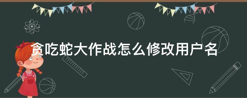 贪吃蛇大作战怎么修改用户名（贪吃蛇大作战怎么改账号）