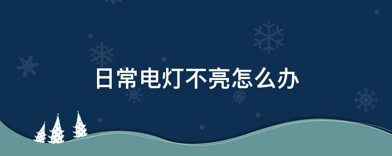 日常电灯不亮怎么办 电灯不亮怎么回事