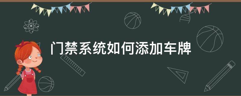 门禁系统如何添加车牌 门禁怎么添加车牌号