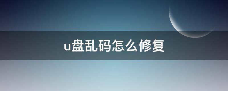 u盘乱码怎么修复（u盘乱码最简单的修复方法）