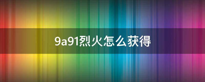 9a91烈火怎么获得 烈火9a91怎么获取