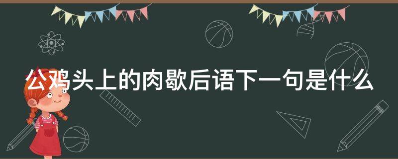 公鸡头上的肉歇后语下一句是什么（公鸡头上的肉歇后语下一句是啥）