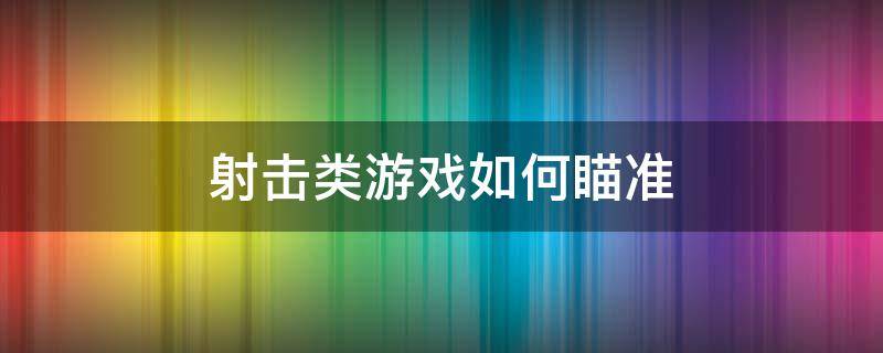 射击类游戏如何瞄准 怎样瞄准射击