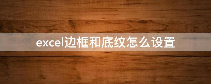 excel边框和底纹怎么设置 如何在excel中设置边框和底纹