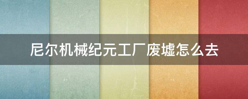 尼尔机械纪元工厂废墟怎么去 尼尔机械纪元废弃工厂地下怎么去