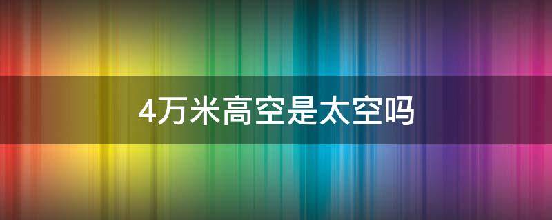 4万米高空是太空吗（4万米高空是多少公里）