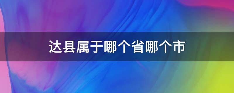 达县属于哪个省哪个市（达县属于哪个市）