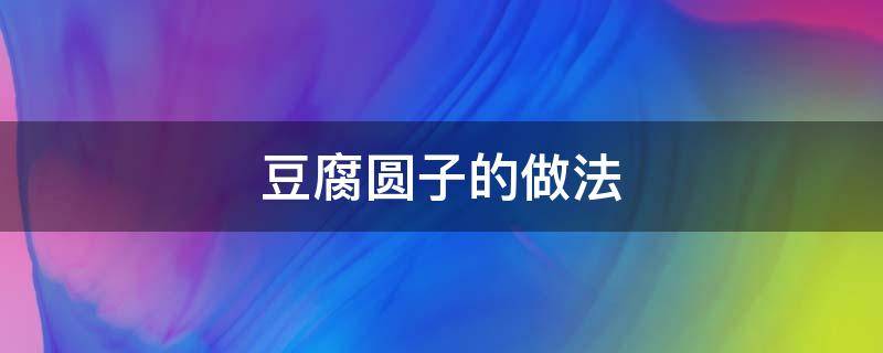 豆腐圆子的做法 湖南豆腐圆子的做法