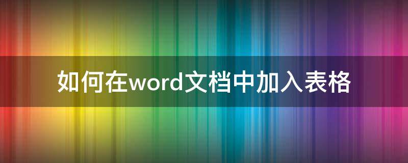 如何在word文档中加入表格 如何在word文档中加入表格链接