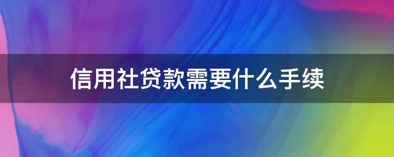 信用社贷款需要什么手续（农民在农村信用社贷款需要什么手续）