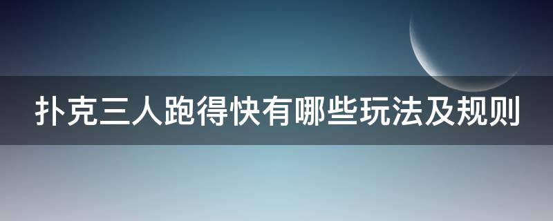 扑克三人跑得快有哪些玩法及规则 扑克三人跑得快玩法及规则总结