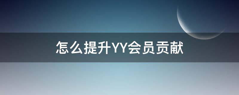 怎么提升YY会员贡献（yy语音会员贡献怎么提升快）