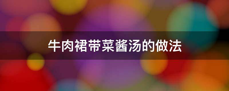 牛肉裙带菜酱汤的做法 牛肉裙带菜汤用什么牛肉