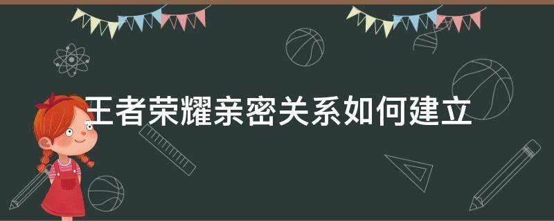 王者荣耀亲密关系如何建立（王者荣耀亲密关系如何建立?）