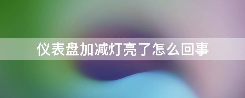 仪表盘加减灯亮了怎么回事（车表盘加减灯亮了什么意思）