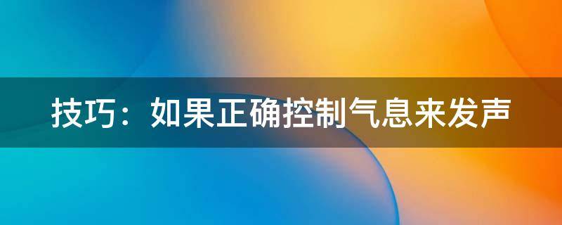 技巧：如果正确控制气息来发声（怎样控制气息发声）