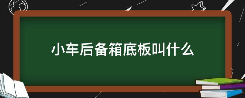 小车后备箱底板叫什么 小车后备箱内上的那块板叫什么