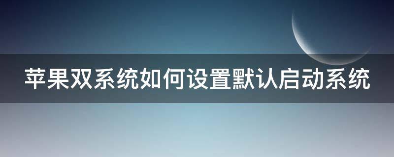 苹果双系统如何设置默认启动系统 苹果双系统怎么默认