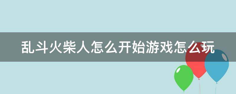 乱斗火柴人怎么开始游戏怎么玩（乱斗火柴人app）