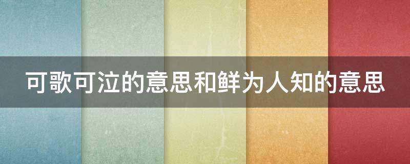 可歌可泣的意思和鲜为人知的意思 可歌可泣和鲜为人知的拼音