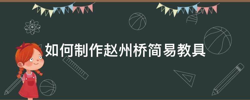 如何制作赵州桥简易教具 赵州桥手工制作教程