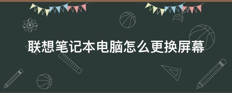 联想笔记本电脑怎么更换屏幕 联想笔记本电脑屏幕更换教程