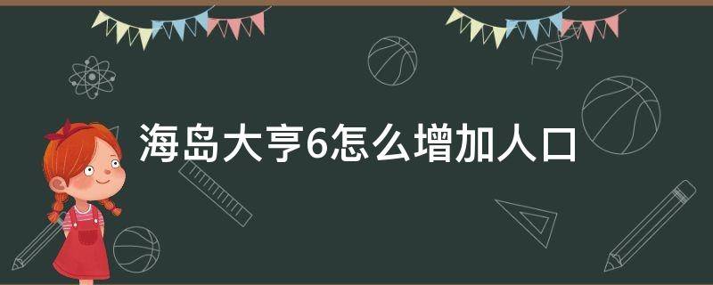 海岛大亨6怎么增加人口 海岛大亨6人口越来越少