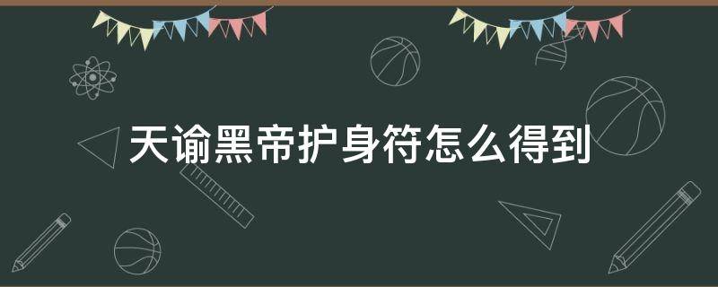 天谕黑帝护身符怎么得到（天谕手游黑帝护身符哪里找）