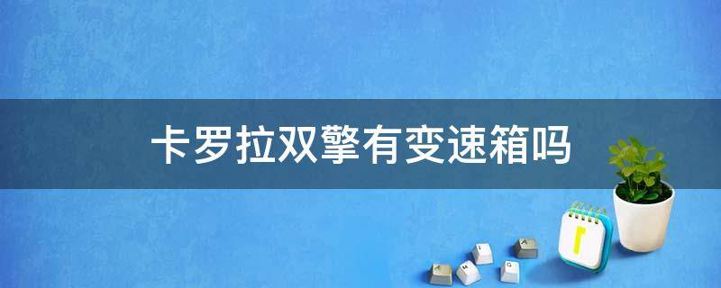 卡罗拉双擎有变速箱吗 卡罗拉双擎是cvt变速箱吗