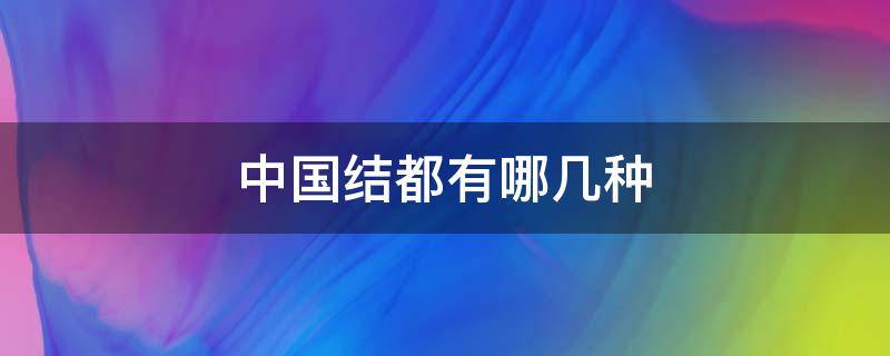 中国结都有哪几种（中国结都有哪几种寓意）