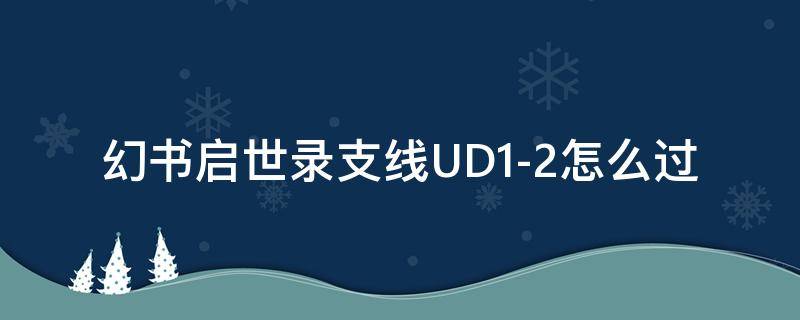 幻书启世录支线UD1-2怎么过 幻书启示录ud2怎么过