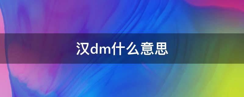 汉dm什么意思 汉dm是dmp