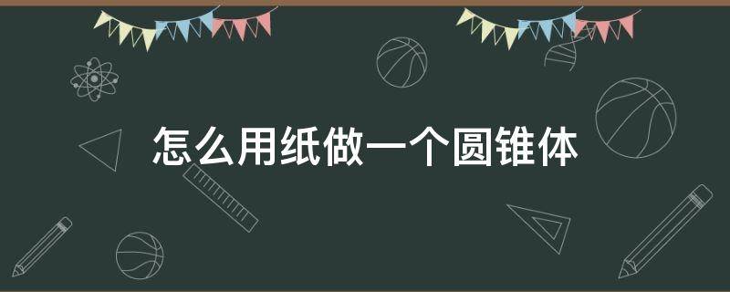 怎么用纸做一个圆锥体 怎么用纸做一个圆锥形