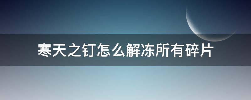 寒天之钉怎么解冻所有碎片（寒天之钉怎么解冻所有碎片位置）