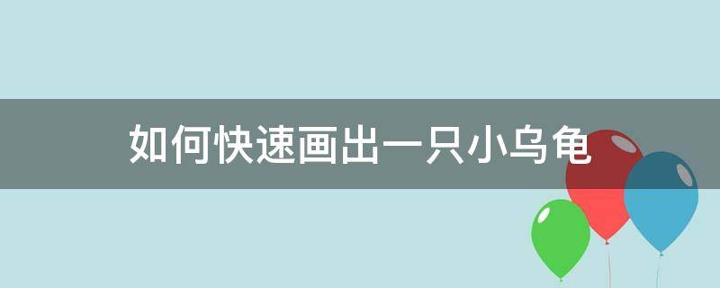 如何快速画出一只小乌龟 怎么画简单的小乌龟