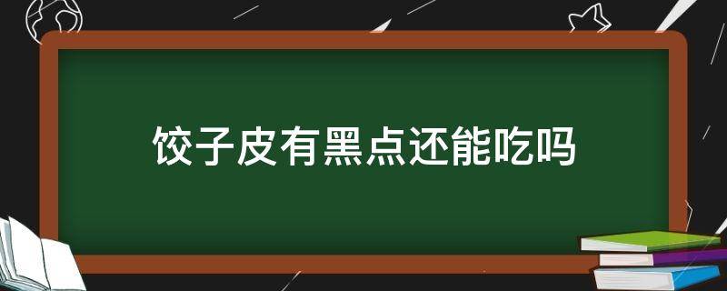 饺子皮有黑点还能吃吗 买的饺子皮有黑点还能吃吗